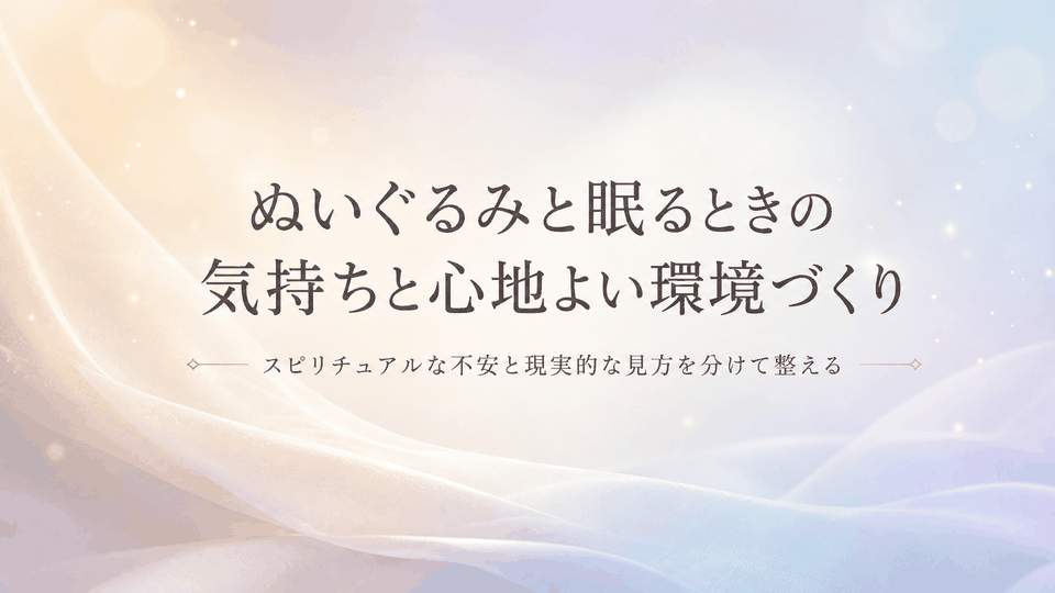 ぬいぐるみと眠るときの気持ちと心地よい環境づくりについて、スピリチュアルな不安と現実的な見方を分けて整理した内容